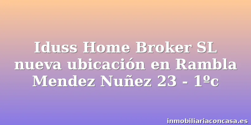Iduss Home Broker SL nueva ubicación en Rambla Mendez Nuñez 23 - 1ºc