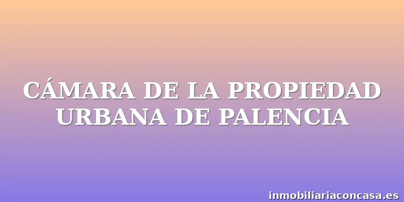 CÁMARA DE LA PROPIEDAD URBANA DE PALENCIA