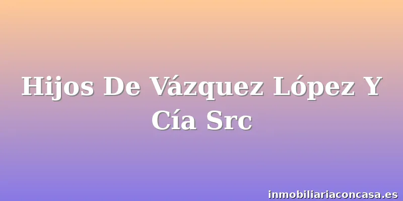 Hijos De Vázquez López Y Cía Src