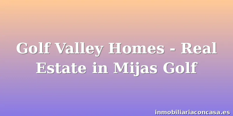 Golf Valley Homes - Real Estate in Mijas Golf