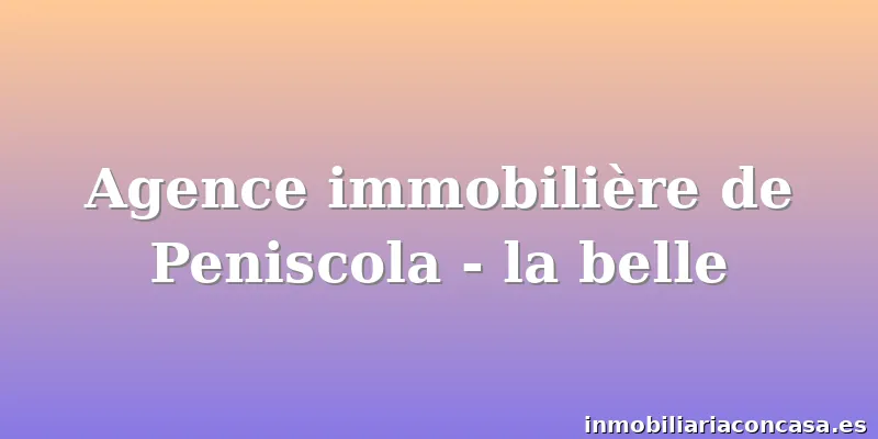 Agence immobilière de Peniscola - la belle