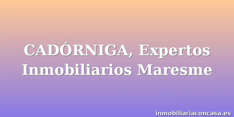 CADÓRNIGA, Expertos Inmobiliarios Maresme