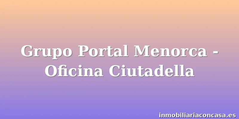 Grupo Portal Menorca - Oficina Ciutadella