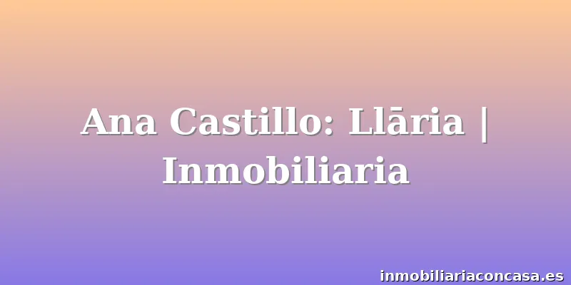 Ana Castillo: Llāria | Inmobiliaria
