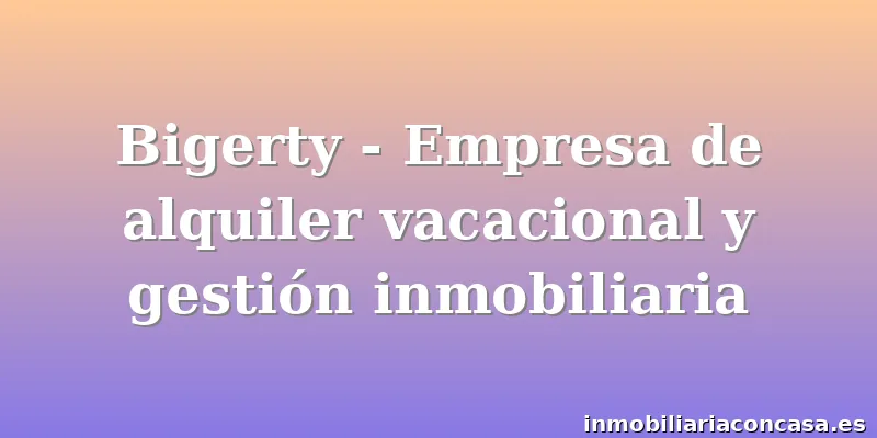 Bigerty - Empresa de alquiler vacacional y gestión inmobiliaria
