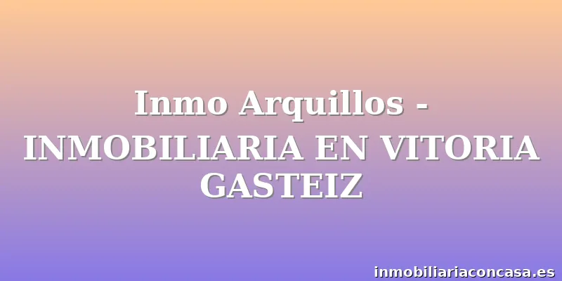 Inmo Arquillos - INMOBILIARIA EN VITORIA GASTEIZ
