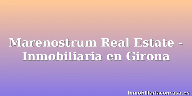 Marenostrum Real Estate - Inmobiliaria en Girona