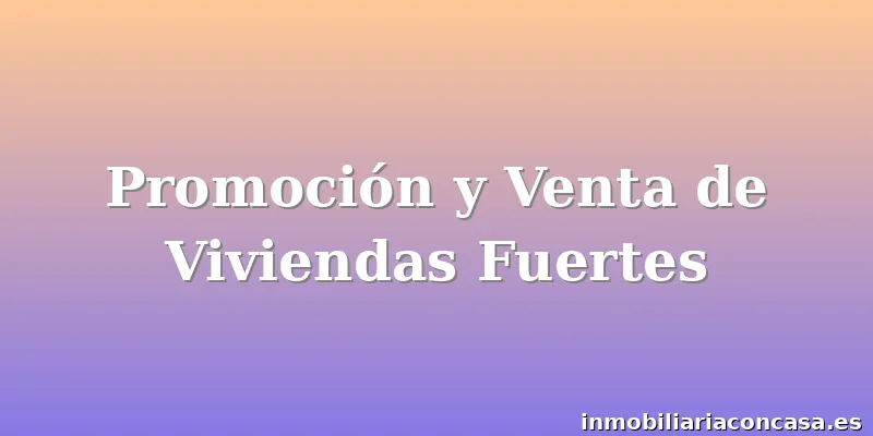 Promoción y Venta de Viviendas Fuertes