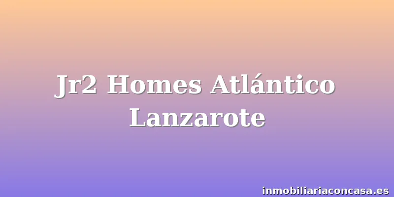 Jr2 Homes Atlántico Lanzarote