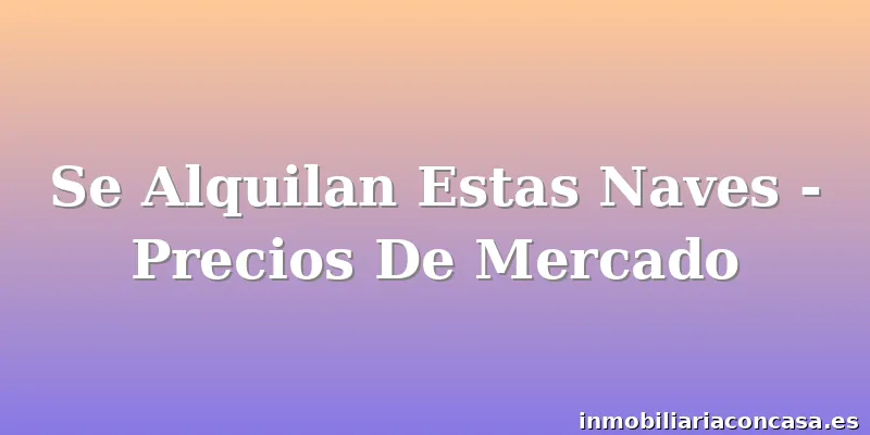 Se Alquilan Estas Naves - Precios De Mercado