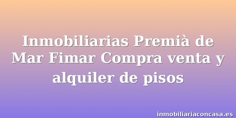 Inmobiliarias Premià de Mar Fimar Compra venta y alquiler de pisos