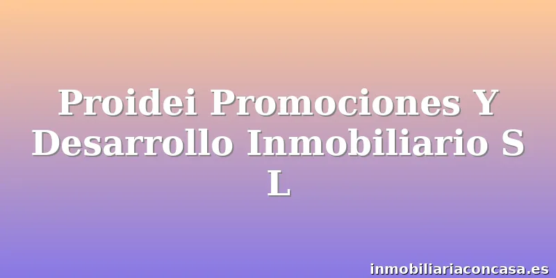 Proidei Promociones Y Desarrollo Inmobiliario S L