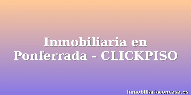 Inmobiliaria en Ponferrada - CLICKPISO