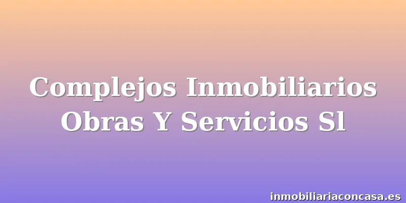 Complejos Inmobiliarios Obras Y Servicios Sl