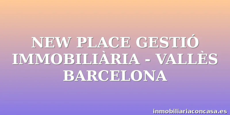 NEW PLACE GESTIÓ IMMOBILIÀRIA - VALLÈS BARCELONA