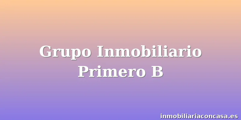 Grupo Inmobiliario Primero B