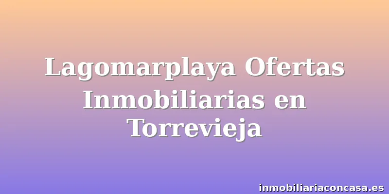 Lagomarplaya Ofertas Inmobiliarias en Torrevieja
