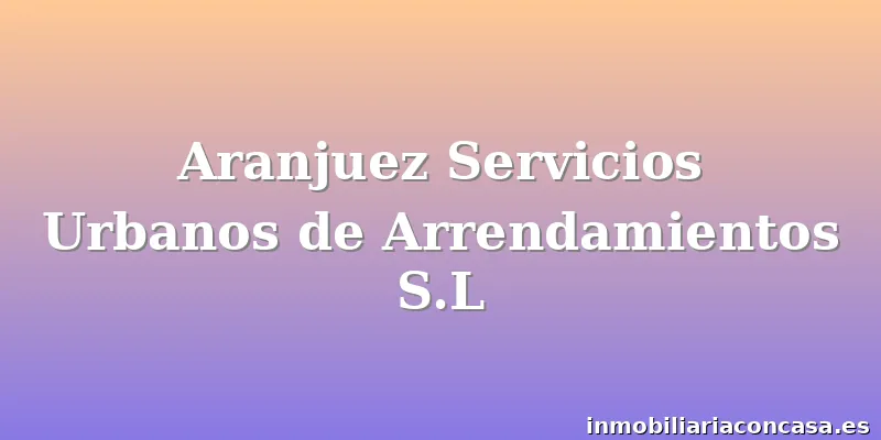 Aranjuez Servicios Urbanos de Arrendamientos S.L