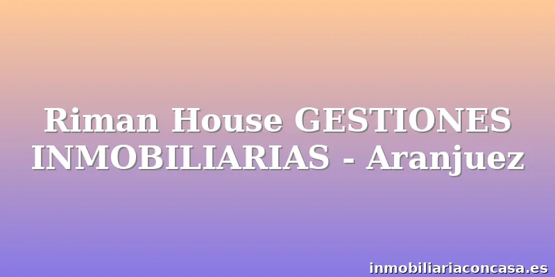 Riman House GESTIONES INMOBILIARIAS - Aranjuez