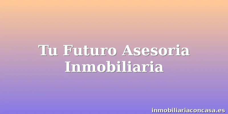 Tu Futuro Asesoria Inmobiliaria