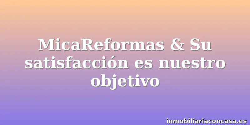MicaReformas & Su satisfacción es nuestro objetivo