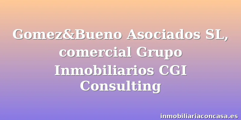 Gomez&Bueno Asociados SL, comercial Grupo Inmobiliarios CGI Consulting