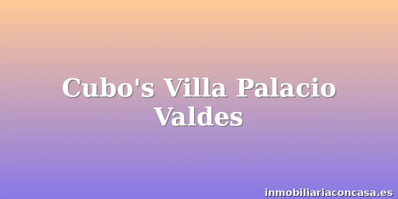 Cubo's Villa Palacio Valdes