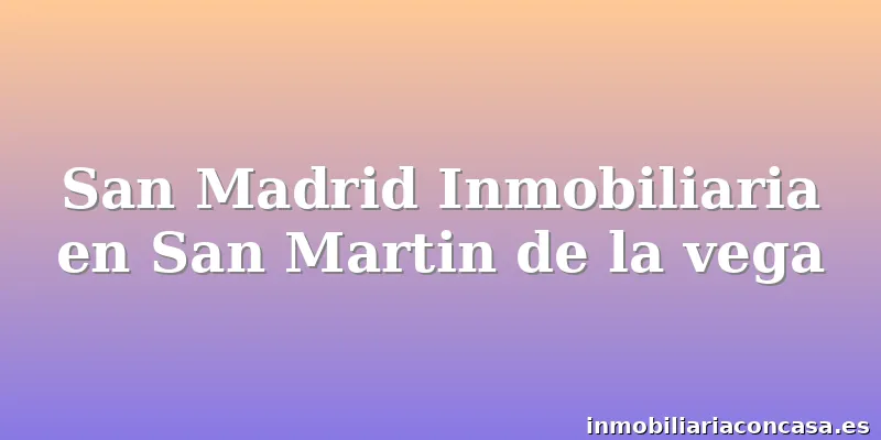 San Madrid Inmobiliaria en San Martin de la vega