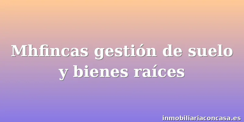 Mhfincas gestión de suelo y bienes raíces