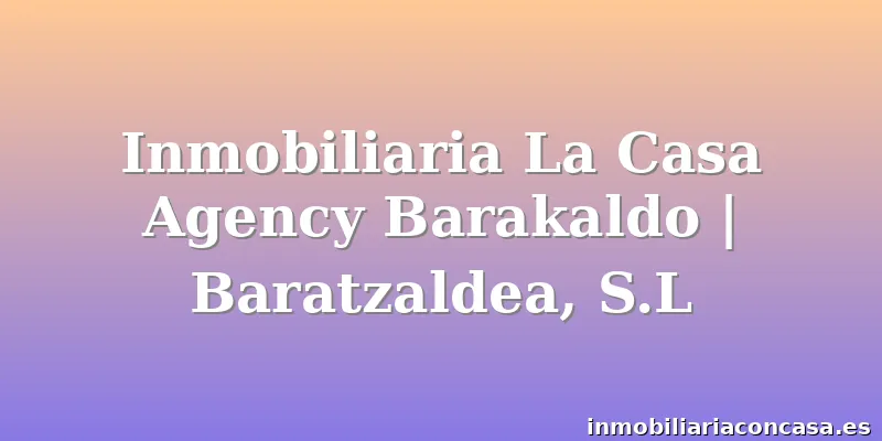 Inmobiliaria La Casa Agency Barakaldo | Baratzaldea, S.L