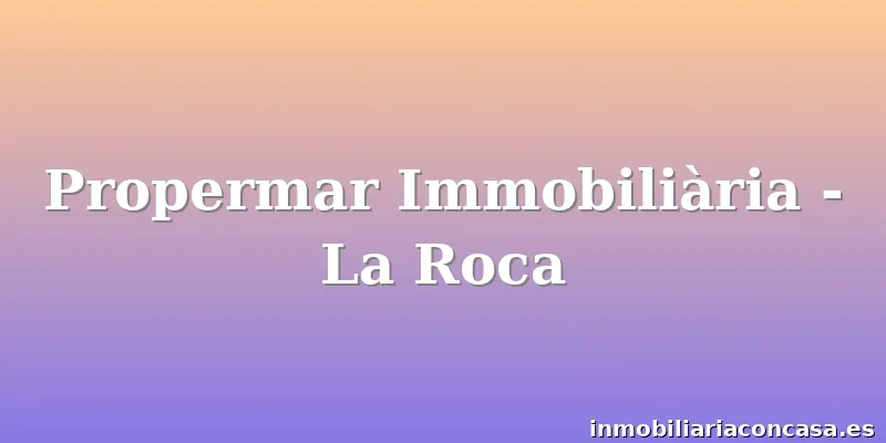 Propermar Immobiliària - La Roca