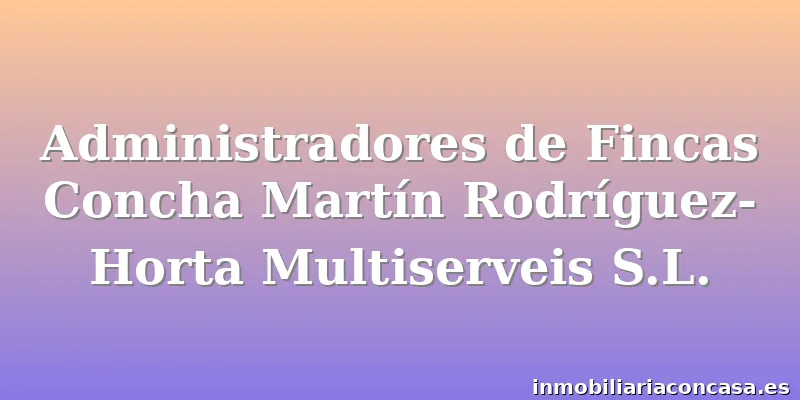 Administradores de Fincas Concha Martín Rodríguez-Horta Multiserveis S.L.