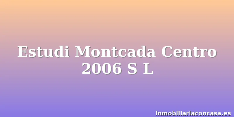 Estudi Montcada Centro 2006 S L
