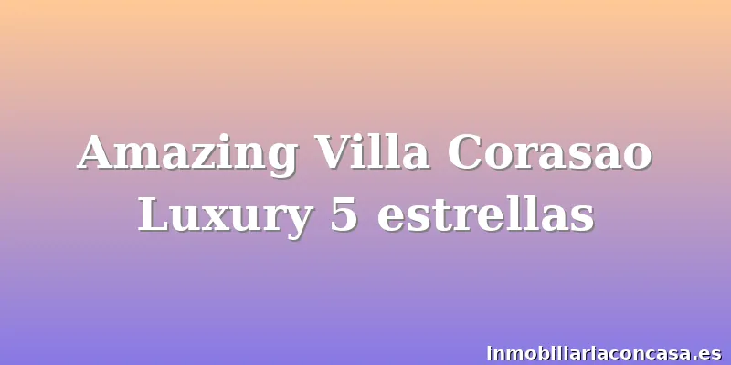 Amazing Villa Corasao Luxury 5 estrellas