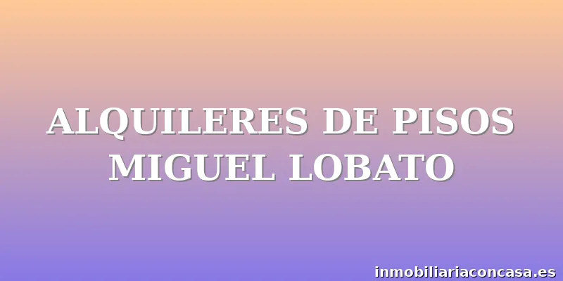 ALQUILERES DE PISOS MIGUEL LOBATO