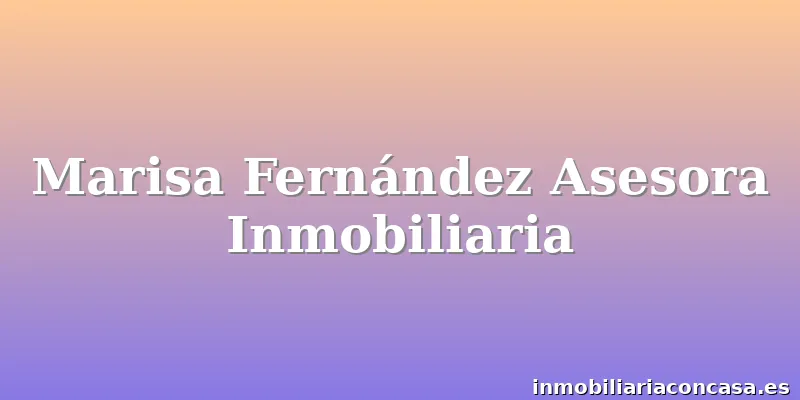 Marisa Fernández Asesora Inmobiliaria