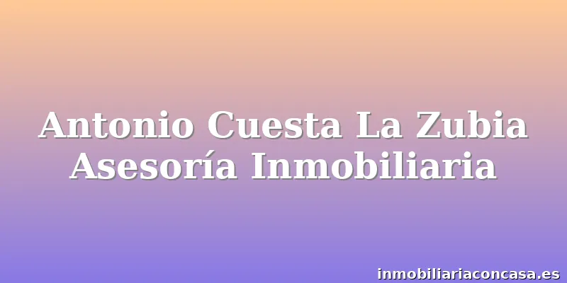 Antonio Cuesta La Zubia Asesoría Inmobiliaria