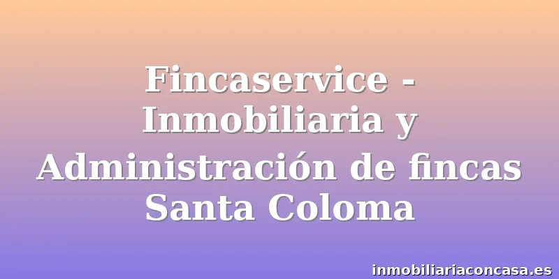 Fincaservice - Inmobiliaria y Administración de fincas Santa Coloma
