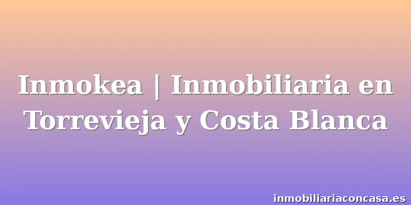 Inmokea | Inmobiliaria en Torrevieja y Costa Blanca