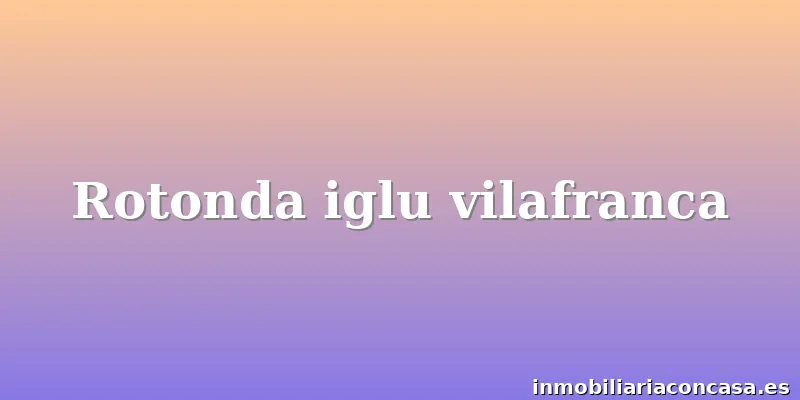 Rotonda iglu vilafranca