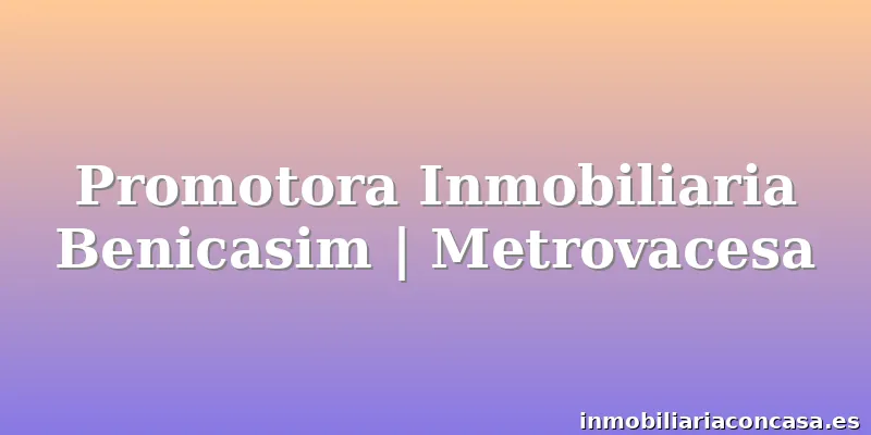 Promotora Inmobiliaria Benicasim | Metrovacesa