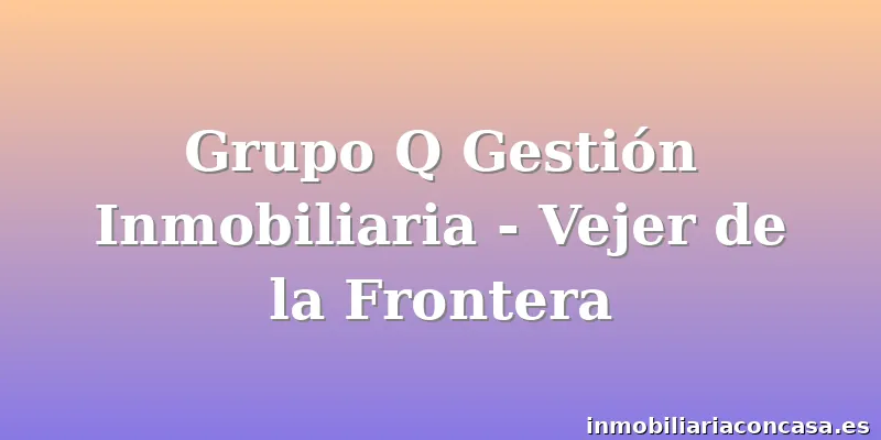 Grupo Q Gestión Inmobiliaria - Vejer de la Frontera