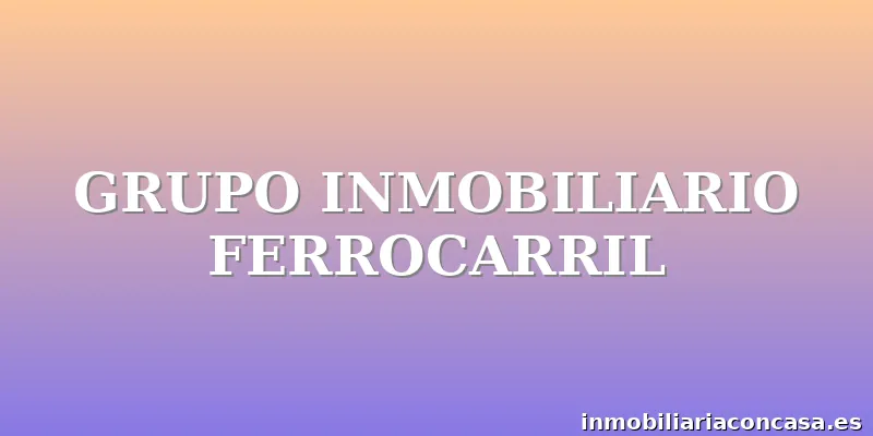 GRUPO INMOBILIARIO FERROCARRIL