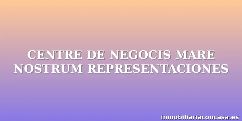 CENTRE DE NEGOCIS MARE NOSTRUM REPRESENTACIONES