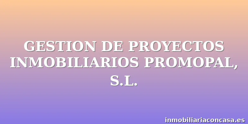 GESTION DE PROYECTOS INMOBILIARIOS PROMOPAL, S.L.