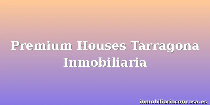 Premium Houses Tarragona Inmobiliaria