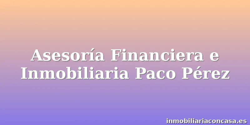 Asesoría Financiera e Inmobiliaria Paco Pérez