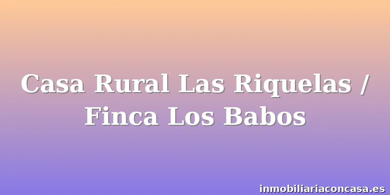 Casa Rural Las Riquelas / Finca Los Babos