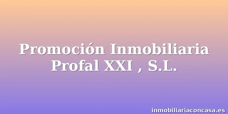 Promoción Inmobiliaria Profal XXI , S.L.