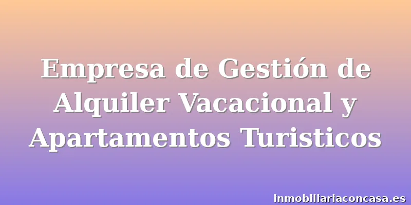 Empresa de Gestión de Alquiler Vacacional y Apartamentos Turisticos